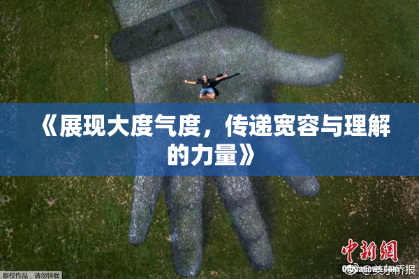 《展现大度气度，传递宽容与理解的力量》