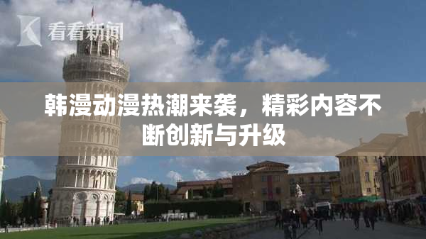 韩漫动漫热潮来袭，精彩内容不断创新与升级
