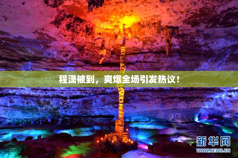 程潇被到，爽爆全场引发热议！