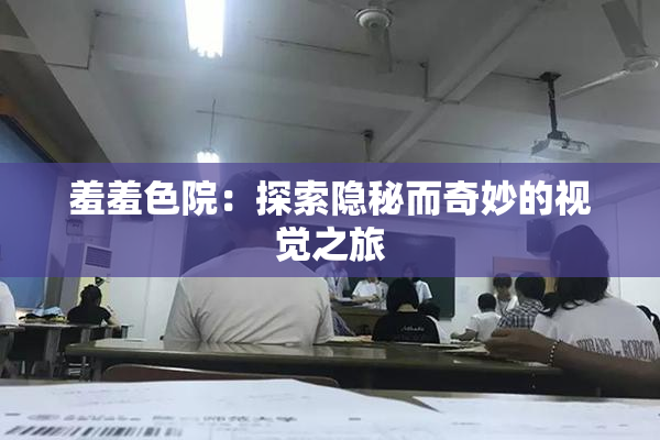 羞羞色院：探索隐秘而奇妙的视觉之旅