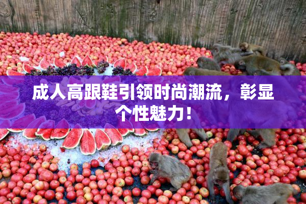 成人高跟鞋引领时尚潮流，彰显个性魅力！