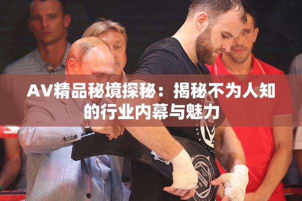 AV精品秘境探秘：揭秘不为人知的行业内幕与魅力
