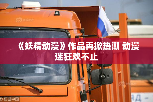 《妖精动漫》作品再掀热潮 动漫迷狂欢不止
