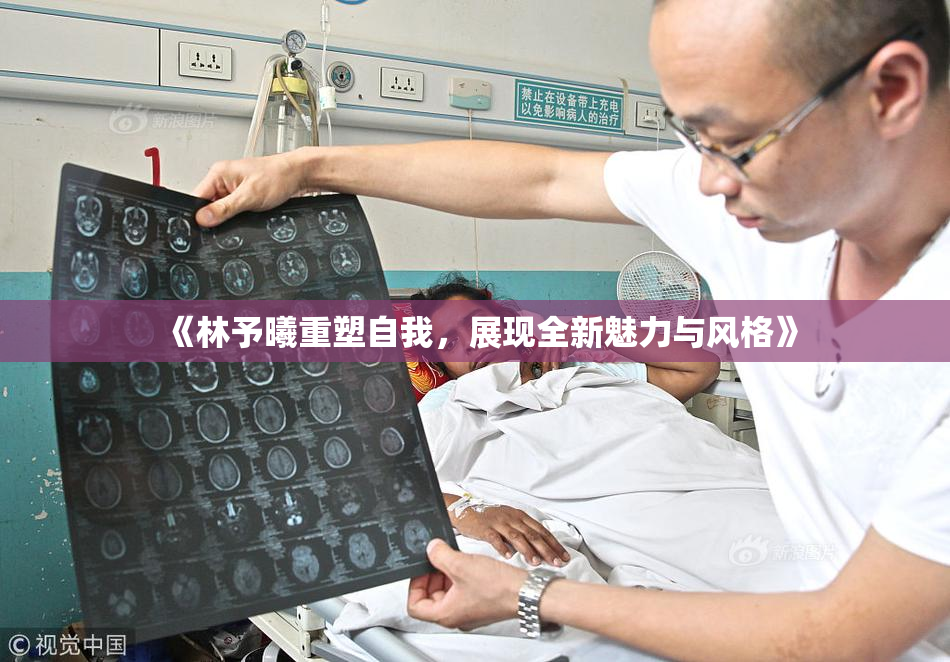 《林予曦重塑自我，展现全新魅力与风格》