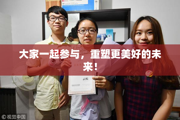 大家一起参与，重塑更美好的未来！
