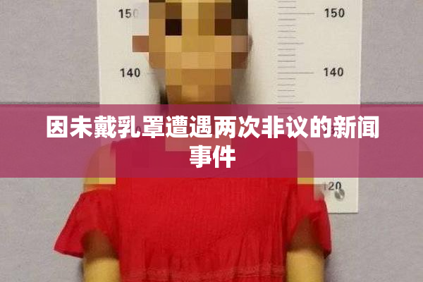 因未戴乳罩遭遇两次非议的新闻事件