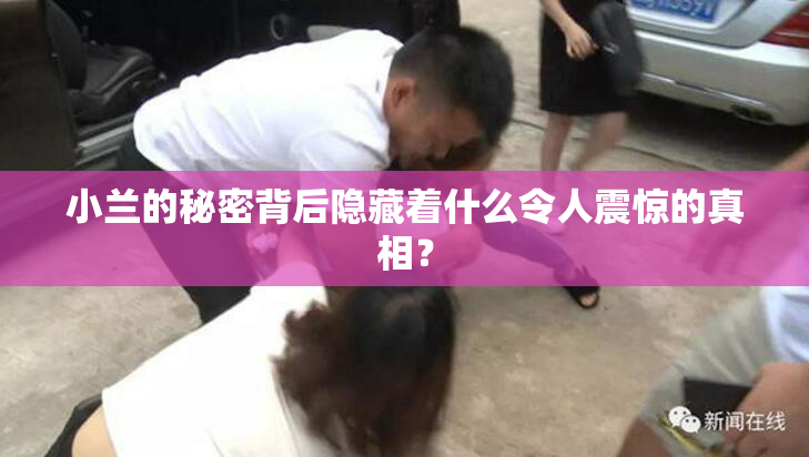 小兰的秘密背后隐藏着什么令人震惊的真相？