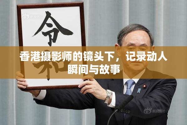 香港摄影师的镜头下，记录动人瞬间与故事