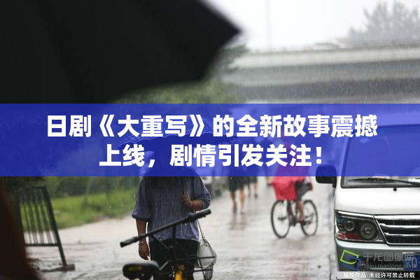 日剧《大重写》的全新故事震撼上线，剧情引发关注！