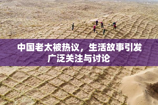 中国老太被热议，生活故事引发广泛关注与讨论