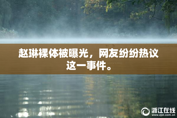 赵琳裸体被曝光，网友纷纷热议这一事件。