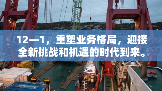 12—1，重塑业务格局，迎接全新挑战和机遇的时代到来。