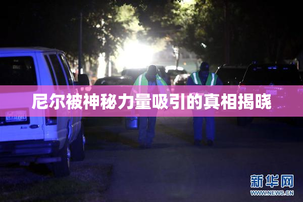 尼尔被神秘力量吸引的真相揭晓
