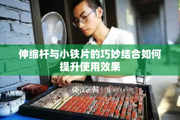 伸缩杆与小铁片的巧妙结合如何提升使用效果