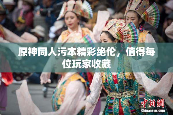 原神同人污本精彩绝伦，值得每位玩家收藏