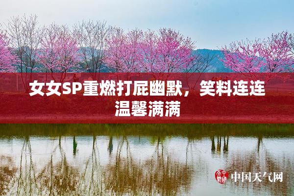 女女SP重燃打屁幽默，笑料连连温馨满满