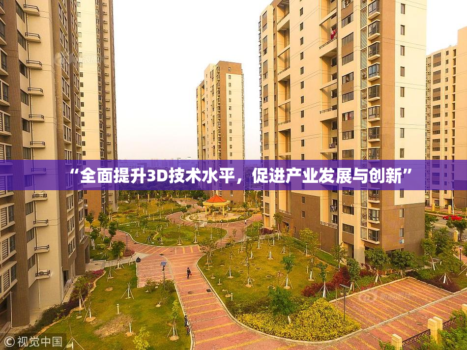 “全面提升3D技术水平，促进产业发展与创新”