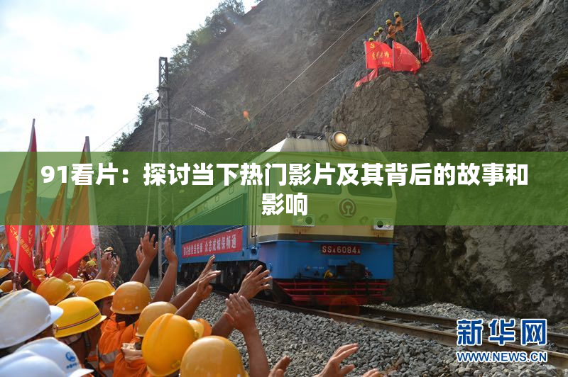 91看片：探讨当下热门影片及其背后的故事和影响