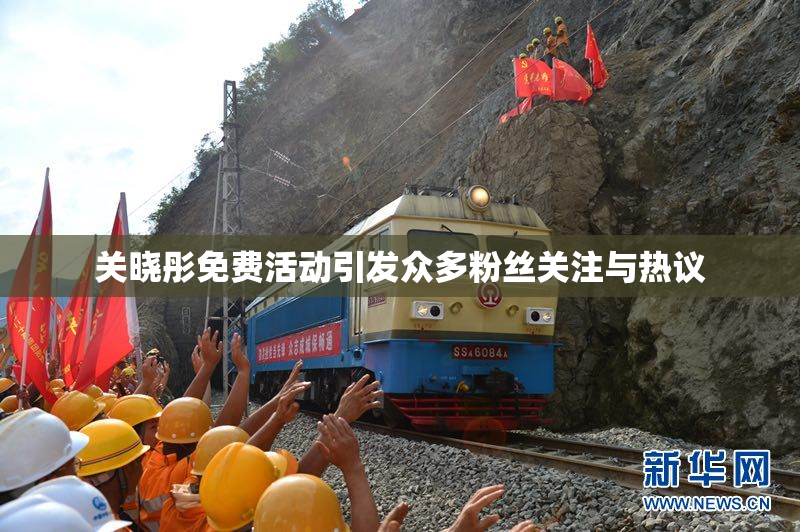关晓彤免费活动引发众多粉丝关注与热议