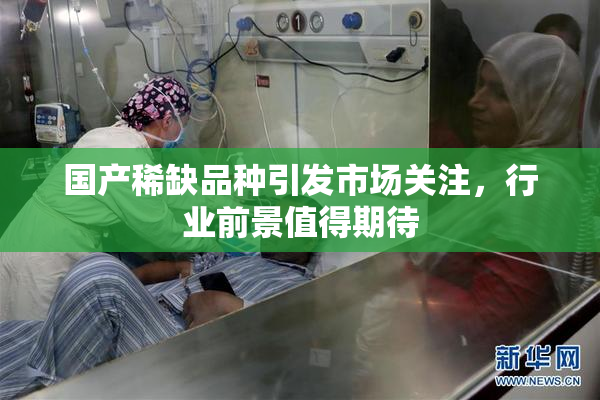 国产稀缺品种引发市场关注，行业前景值得期待
