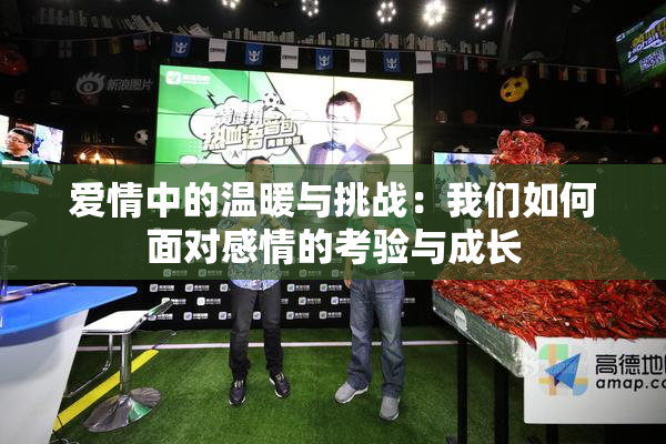 爱情中的温暖与挑战：我们如何面对感情的考验与成长