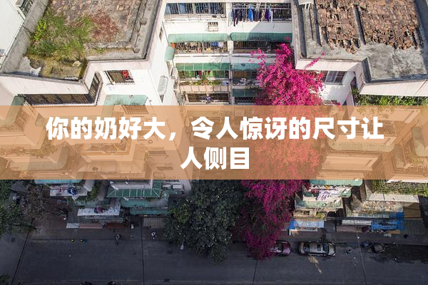 你的奶好大，令人惊讶的尺寸让人侧目