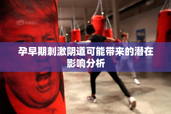 孕早期刺激阴道可能带来的潜在影响分析