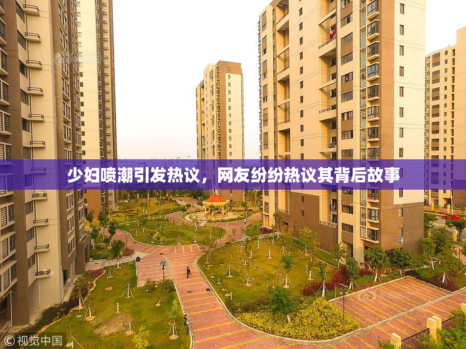 少妇喷潮引发热议，网友纷纷热议其背后故事