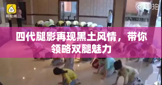 四代腿影再现黑土风情，带你领略双腿魅力