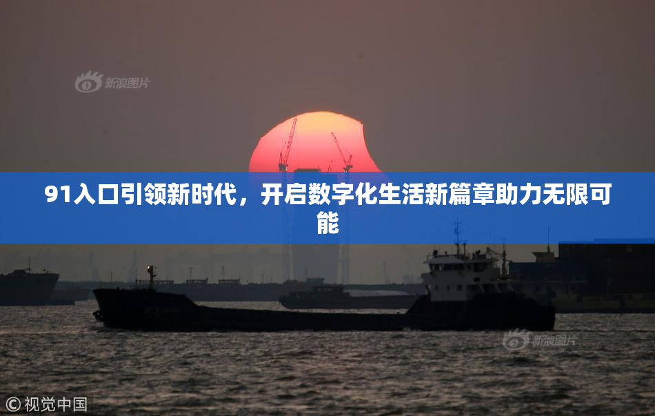 91入口引领新时代，开启数字化生活新篇章助力无限可能