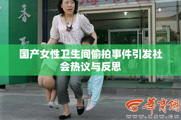 国产女性卫生间偷拍事件引发社会热议与反思