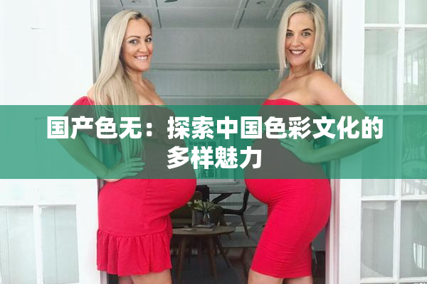 国产色无：探索中国色彩文化的多样魅力
