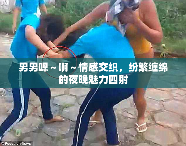 男男嗯～啊～情感交织，纷繁缠绵的夜晚魅力四射