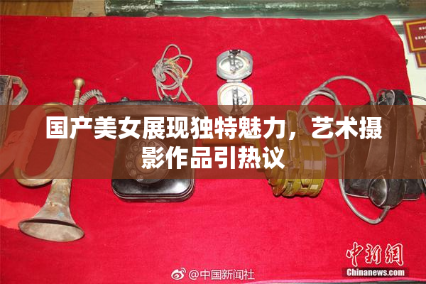 国产美女展现独特魅力，艺术摄影作品引热议