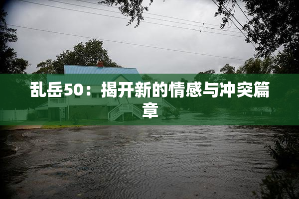 乱岳50：揭开新的情感与冲突篇章