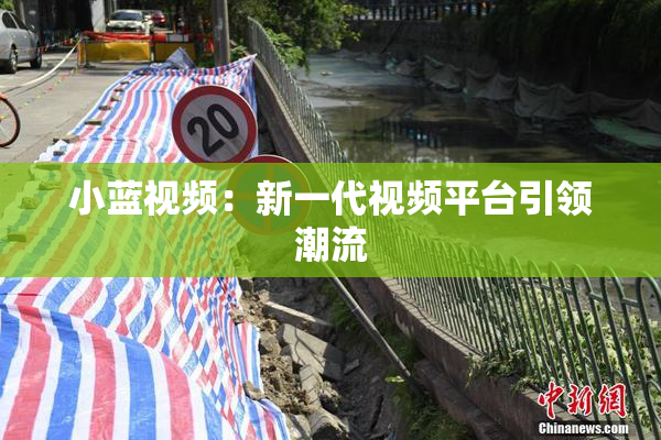 小蓝视频：新一代视频平台引领潮流