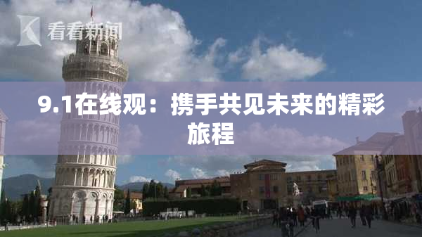 9.1在线观：携手共见未来的精彩旅程