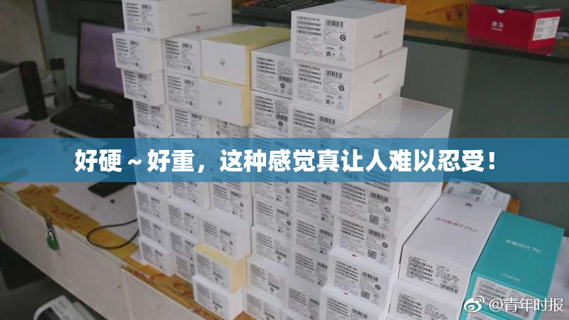 好硬～好重，这种感觉真让人难以忍受！