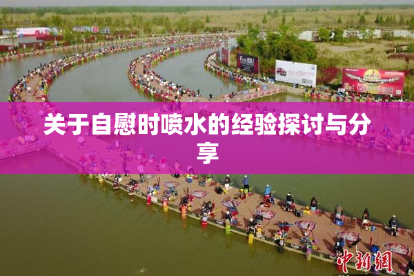 关于自慰时喷水的经验探讨与分享
