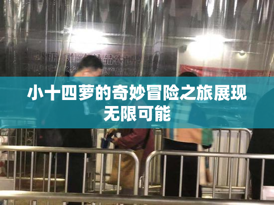小十四萝的奇妙冒险之旅展现无限可能