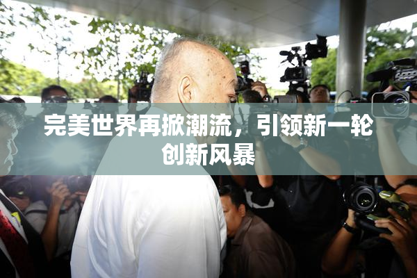 完美世界再掀潮流，引领新一轮创新风暴