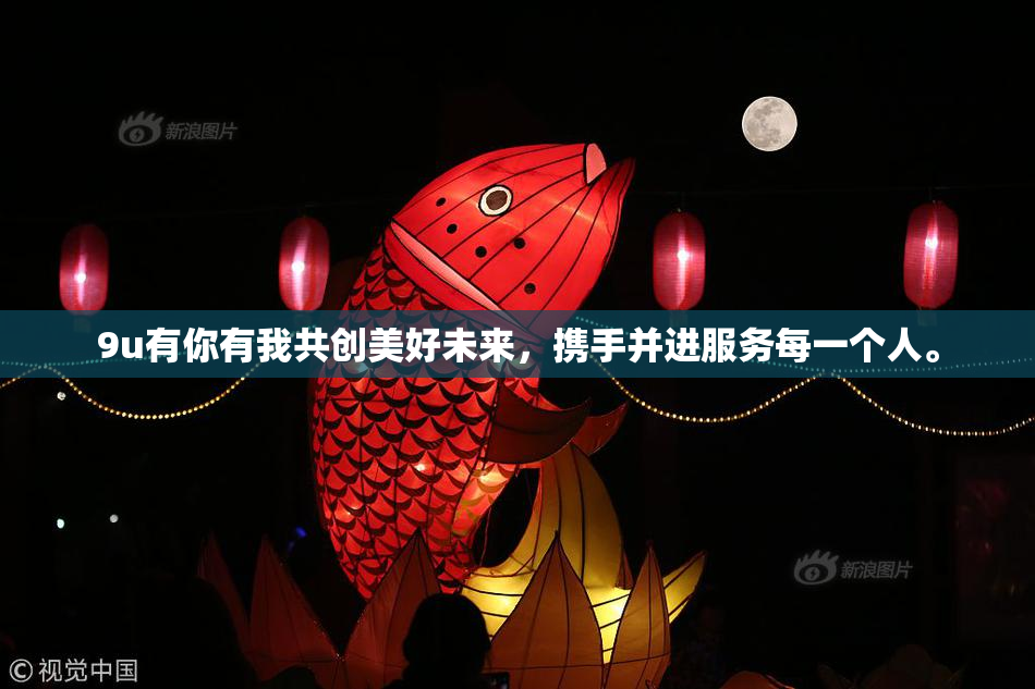 9u有你有我共创美好未来，携手并进服务每一个人。