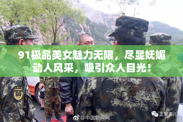 91极品美女魅力无限，尽显妩媚动人风采，吸引众人目光！