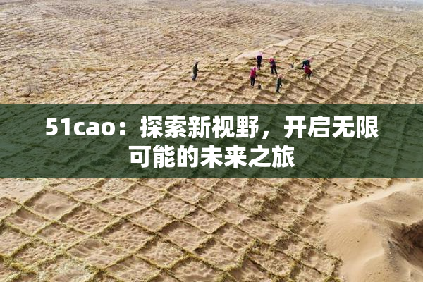 51cao：探索新视野，开启无限可能的未来之旅