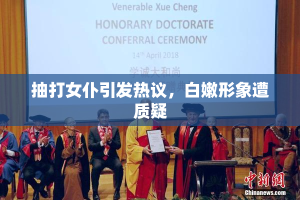 抽打女仆引发热议，白嫩形象遭质疑