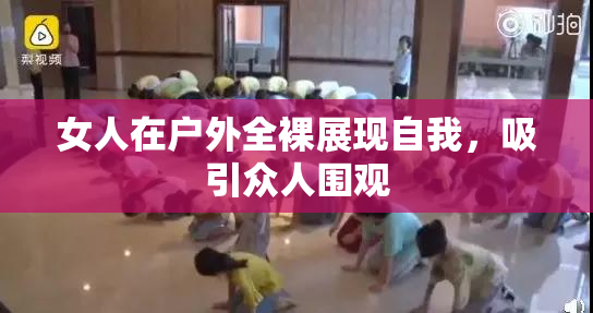 女人在户外全裸展现自我，吸引众人围观
