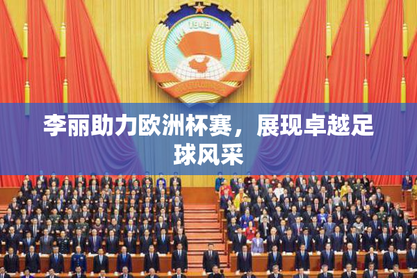 李丽助力欧洲杯赛，展现卓越足球风采