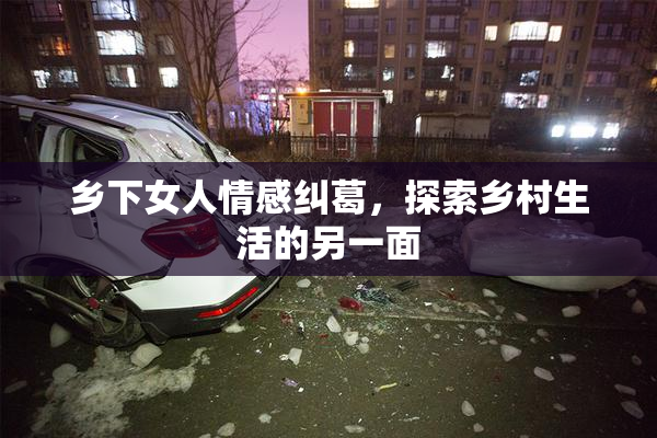 乡下女人情感纠葛，探索乡村生活的另一面