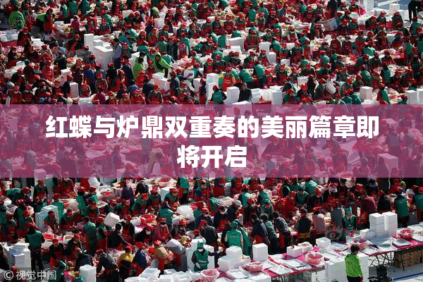 红蝶与炉鼎双重奏的美丽篇章即将开启