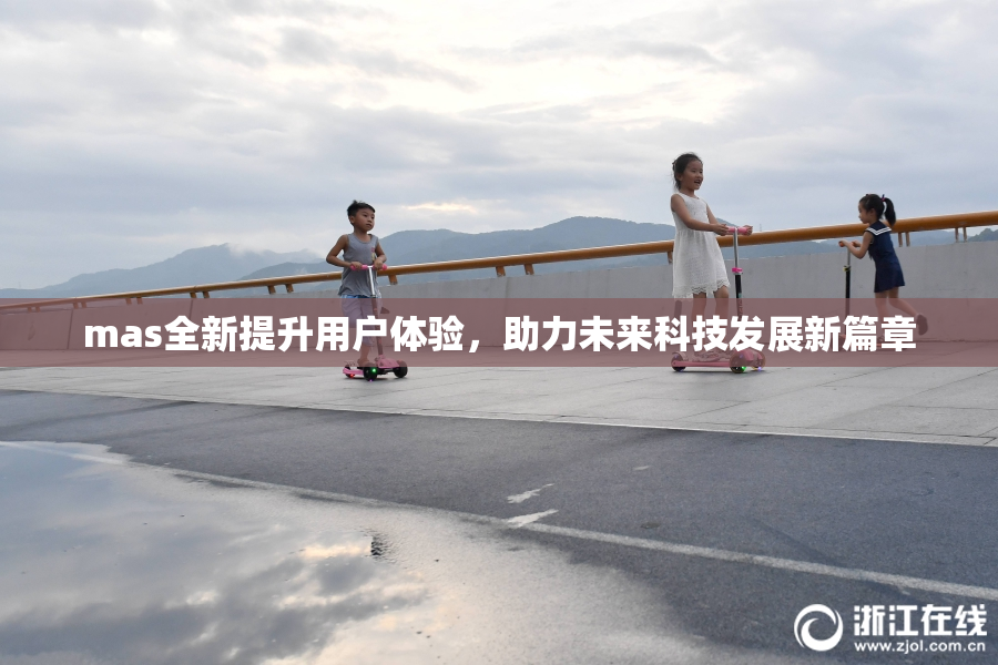 mas全新提升用户体验，助力未来科技发展新篇章